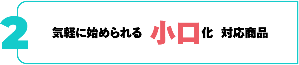 気軽にはじめられる小口化対応商品