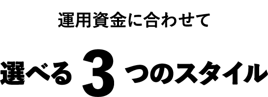 運用資金に合わせて選べる3つのスタイル